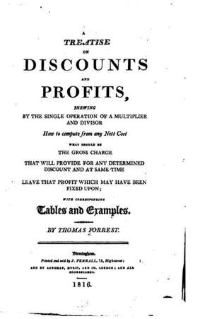 A Treatise on Discounts and Profits, Showing by the Single Operation of a Multiplier and Divisor de Thomas Forrest