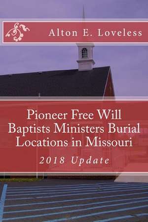 Pioneer Free Will Baptists Ministers Burial Locations in Missouri de Alton E. Loveless