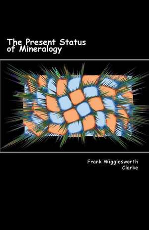 The Present Status of Mineralogy de Frank Wigglesworth Clarke