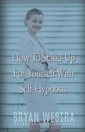 How to Stand-Up for Yourself with Self-Hypnosis de Bryan Westra