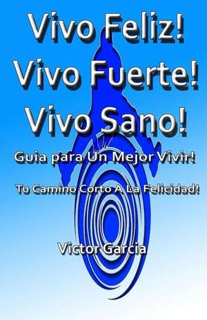 Vivo Feliz, Vivo Fuerte, Vivo Sano! de Victor Garcia