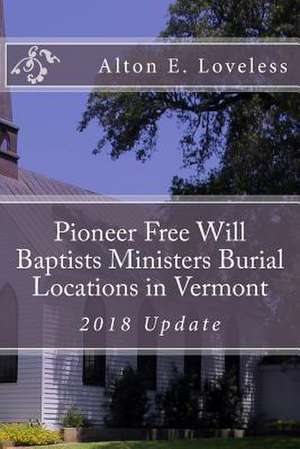 Pioneer Free Will Baptists Ministers Burial Locations in Vermont de Alton E. Loveless