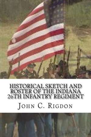 Historical Sketch and Roster of the Indiana 26th Infantry Regiment de John C. Rigdon