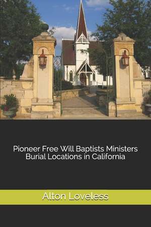 Pioneer Free Will Baptists Ministers Burial Locations in California de Alton E. Loveless