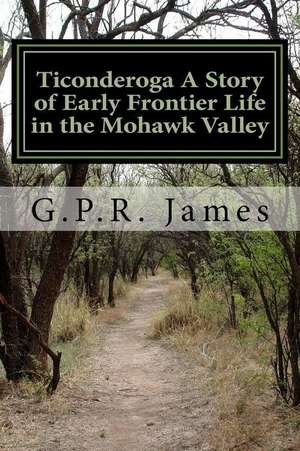 Ticonderoga a Story of Early Frontier Life in the Mohawk Valley de George Payne Rainsford James