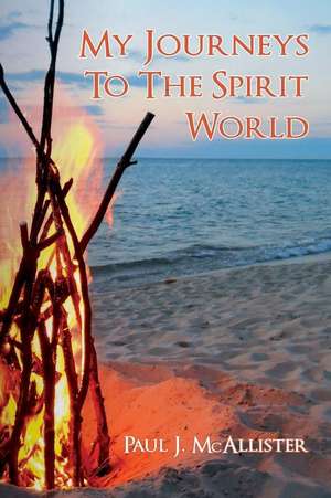 My Journeys to the Spirit World de Paul J. McAllister