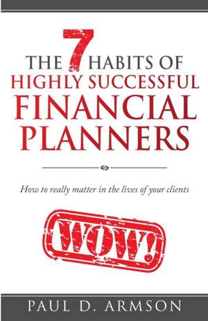 The 7 Habits of Highly Successful Financial Planners de Paul D Armson