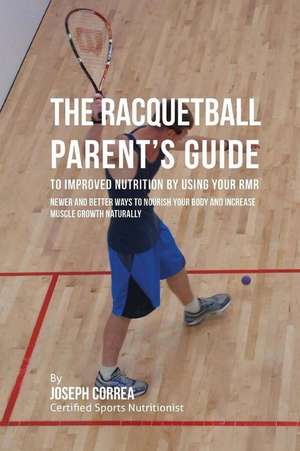 The Racquetball Parent's Guide to Improved Nutrition by Boosting Your Rmr de Correa (Certified Sports Nutritionist)