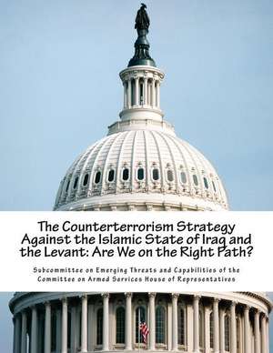 The Counterterrorism Strategy Against the Islamic State of Iraq and the Levant de Subcommittee on Emerging Threats and Cap