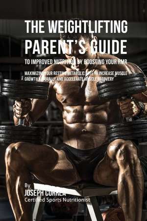 The Weightlifting Parent's Guide to Improved Nutrition by Boosting Your Rmr de Correa (Certified Sports Nutritionist)