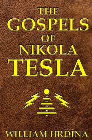 The Gospels of Nikola Tesla de William Hrdina