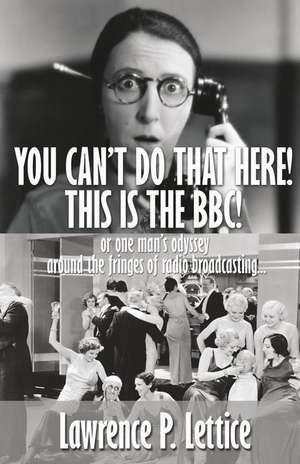 You Can't Do That Here! This Is the BBC! de Lawrence P. Lettice