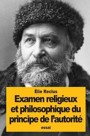 Examen Religieux Et Philosophique Du Principe de L'Autorite de Elisee Reclus