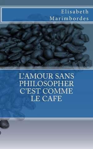 L'Amour Sans Philosopher C'Est Comme Le Cafe de Marimbordes, Elisabeth