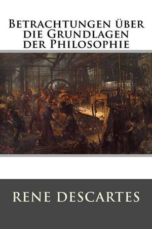 Betrachtungen Uber Die Grundlagen Der Philosophie de Rene Descartes