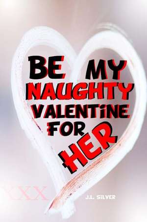 Be My Naughty Valentine for Her de J. L. Silver