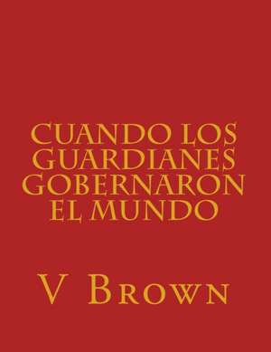 Cuando Los Guardianes Gobernaron El Mundo de V. Brown