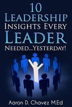 10 Leadership Insights Every Leader Needed... Yesterday! de Chavez, Aaron Daniel