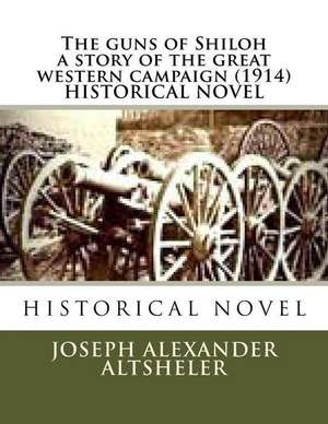 The Guns of Shiloh a Story of the Great Western Campaign (1914) Historical Novel de Joseph Alexander Altsheler