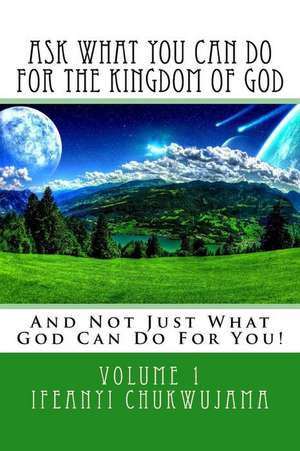 Ask What You Can Do for the Kingdom of God de Ifeanyi Chukwujama