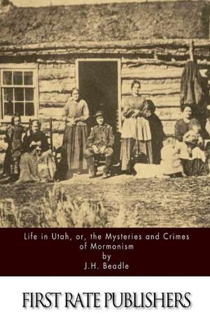 Life in Utah, Or, the Mysteries and Crimes of Mormonism de J. H. Beadle