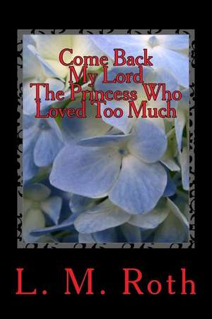 Come Back My Lord the Princess Who Loved Too Much de L. M. Roth