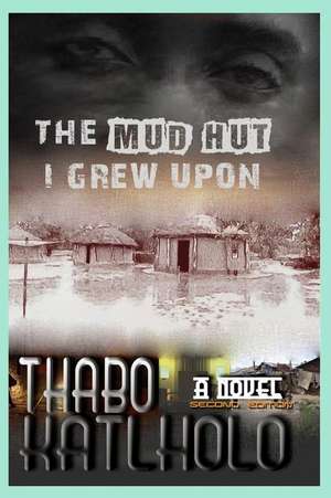 The Mud Hut I Grew Upon de Thabo Katlholo