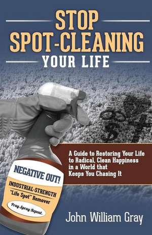 Stop Spot Cleaning Your Life de John William Gray