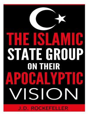 The Islamic State Group on Their Apocalyptic Vision de Rockefeller, J. D.