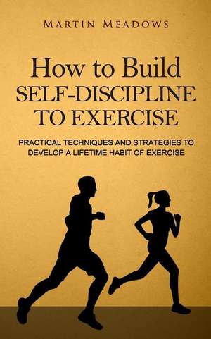 How to Build Self-Discipline to Exercise de Martin Meadows