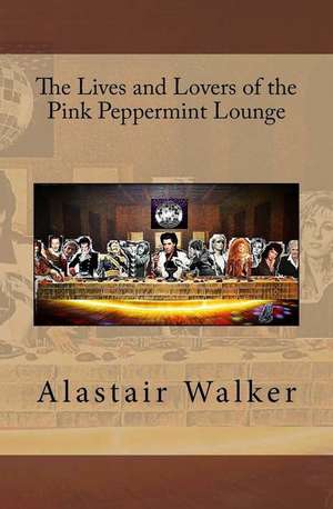 The Lives and Lovers of the Pink Peppermint Lounge de Alastair Walker