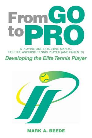 From Go to Pro - A Playing and Coaching Manual for the Aspiring Tennis Player (and Parents) de Mark A. Beede