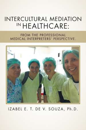 Intercultural Mediation in Healthcare: From the Professional Medical Interpreters' Perspective de Ph. D. Izabel E. T. De V. Souza