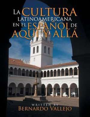 La Cultura Latinoamericana En El Espanol de Aqui y Alla de Vallejo, Ph. D. Bernardo