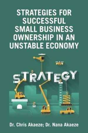 Strategies for Successful Small Business Ownership in an Unstable Economy de Akaeze, Dr Chris