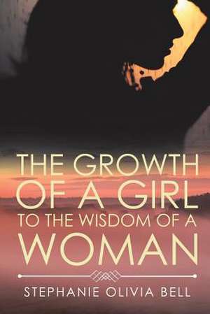 The Growth of a Girl to the Wisdom of a Woman de Stephanie Olivia Bell