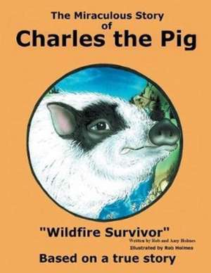 The Miraculous Story of Charles the Pig de Rob and Amy Holmes