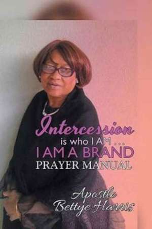 Intercession Is Who I Am . . . I Am a Brand de Bettye Harris