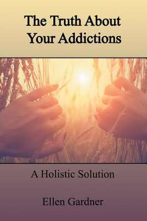 The Truth About Your Addictions de Ellen Gardner