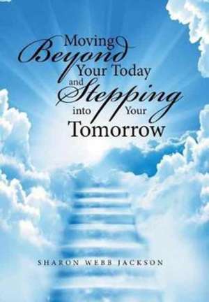 Moving Beyond Your Today and Stepping into Your Tomorrow de Sharon Webb Jackson