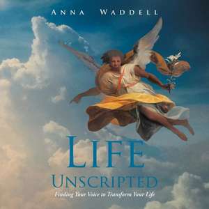 Life Unscripted: Finding Your Voice to Transform Your Life de Anna Waddell