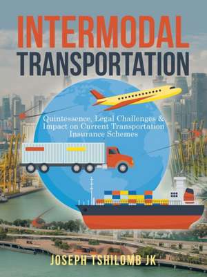 Intermodal Transportation: Quintessence, Legal Challenges & Impact on Current Transportation Insurance Schemes de Joseph Tshilomb Jk