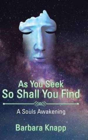 AS YOU SEEK SO SHALL YOU FIND de Barbara Knapp