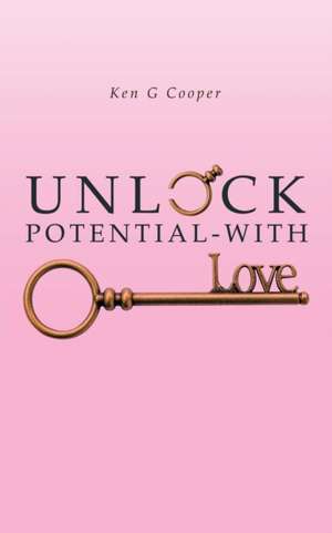 Unlock Potential - with Love de Ken G Cooper