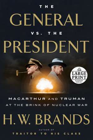 The General vs. the President: MacArthur and Truman at the Brink of Nuclear War de H. W. Brands