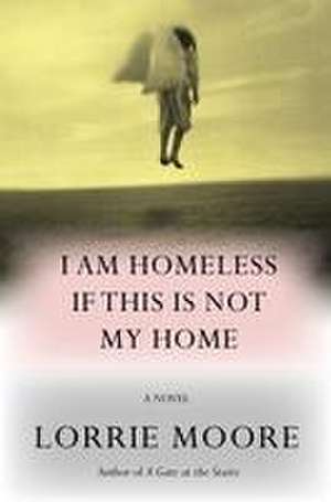 I Am Homeless If This Is Not My Home de Lorrie Moore