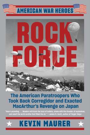 Rock Force: The American Paratroopers Who Took Back Corregidor and Exacted MacArthur's de Kevin Maurer