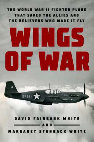 Wings of War: The World War II Fighter Plane that Saved the Allies and the Believers Who Made It Fly de David Fairbank White