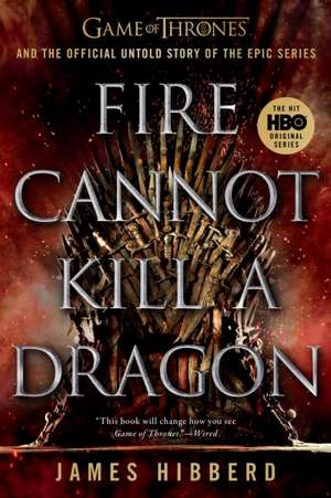 Fire Cannot Kill a Dragon: Game of Thrones and the Official Untold Story of the Epic Series de James Hibberd