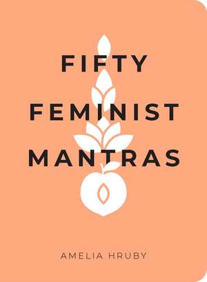 Fifty Feminist Mantras: A Yearlong Practice for Cultivating Feminist Consciousness de Amelia Hruby